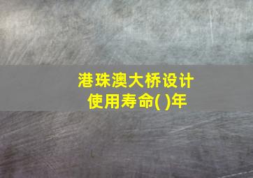 港珠澳大桥设计使用寿命( )年